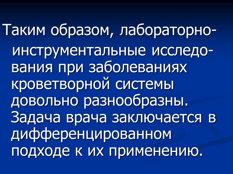 Таким образом, лабораторно-   инструментальные исследо-вания при заболеваниях кроветворной системы довольно разнообразны. Задача